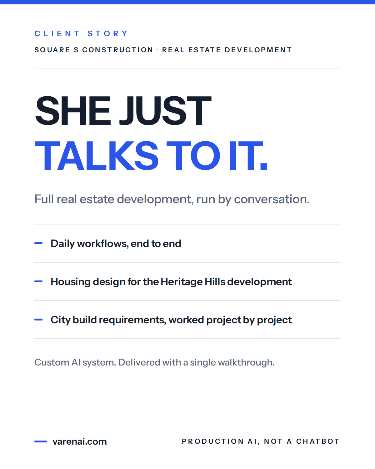 Client story card — Square S Construction, real estate development. Headline: She just talks to it. Full real estate development, run by conversation: daily workflows end to end, housing design for the Heritage Hills development, city build requirements worked project by project. Custom AI system, delivered with a single walkthrough.